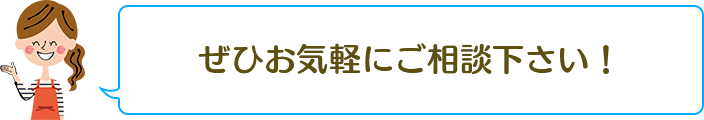 ぜひお気軽にご相談下さい！